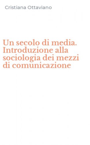 Un secolo di media. Introduzione alla sociologia dei mezzi di comunicazione