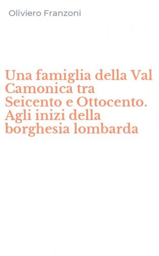 Una famiglia della Val Camonica tra Seicento e Ottocento. Agli inizi della borghesia lombarda