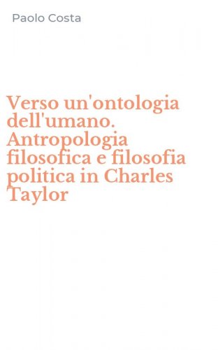 Verso un'ontologia dell'umano. Antropologia filosofica e filosofia politica in Charles Taylor
