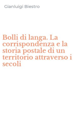 Bolli di langa. La corrispondenza e la storia postale di un territorio attraverso i secoli