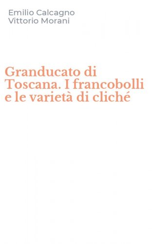 Granducato di Toscana. I francobolli e le variet&agrave; di clich&eacute;