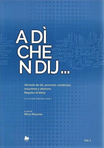 A d&igrave; che n dij. Abineda de dic, proverbs, sent&euml;nzes, mascimes y aforisms. Regules dl t&euml;mp. Cun curespund&euml;nzes tl talian