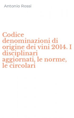 Codice denominazioni di origine dei vini 2014. I disciplinari aggiornati, le norme, le circolari