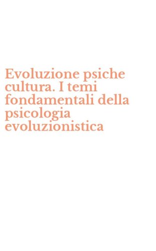 Evoluzione psiche cultura. I temi fondamentali della psicologia evoluzionistica