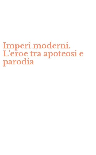 Imperi moderni. L'eroe tra apoteosi e parodia