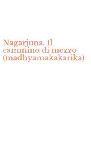Nagarjuna. Il cammino di mezzo (madhyamakakarika)