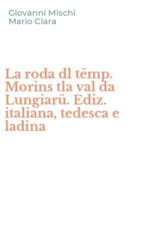 La roda dl t&euml;mp. Morins tla val da Lungiar&uuml;. Ediz. italiana, tedesca e ladina