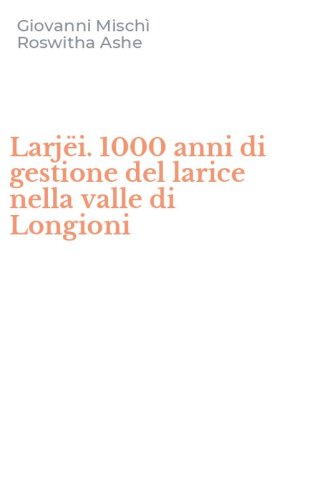 Larj&euml;i. 1000 anni di gestione del larice nella valle di Longioni