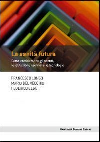La sanit&agrave; futura. Come cambieranno gli utenti, le istituzioni, i servizi e le tecnologie