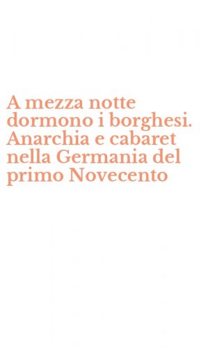 A mezza notte dormono i borghesi. Anarchia e cabaret nella Germania del primo Novecento