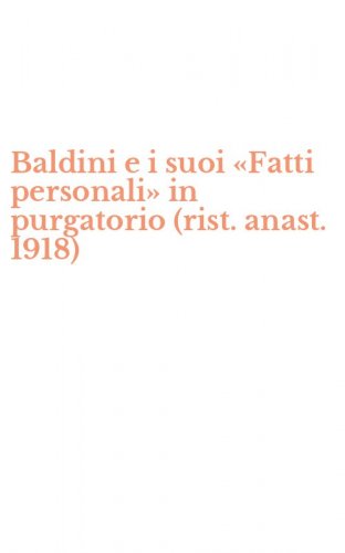 Baldini e i suoi &laquo;Fatti personali&raquo; in purgatorio (rist. anast. 1918)
