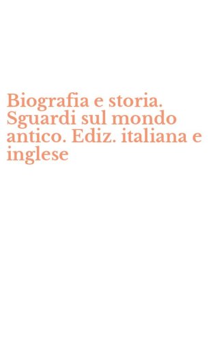 Biografia e storia. Sguardi sul mondo antico. Ediz. italiana e inglese