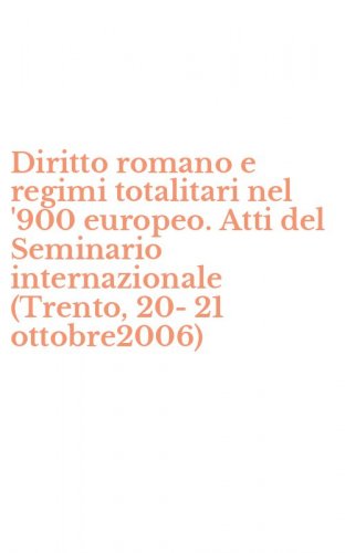 Diritto romano e regimi totalitari nel '900 europeo. Atti del Seminario internazionale (Trento, 20-21 ottobre2006)