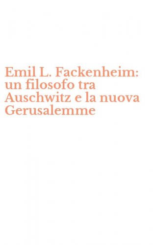 Emil L. Fackenheim: un filosofo tra Auschwitz e la nuova Gerusalemme
