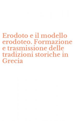 Erodoto e il modello erodoteo. Formazione e trasmissione delle tradizioni storiche in Grecia