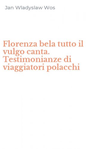 Florenza bela tutto il vulgo canta. Testimonianze di viaggiatori polacchi