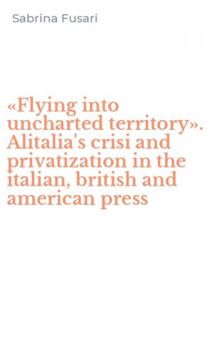&laquo;Flying into uncharted territory&raquo;. Alitalia's crisi and privatization in the italian, british and american press
