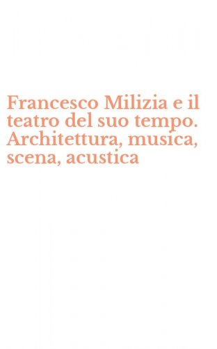 Francesco Milizia e il teatro del suo tempo. Architettura, musica, scena, acustica