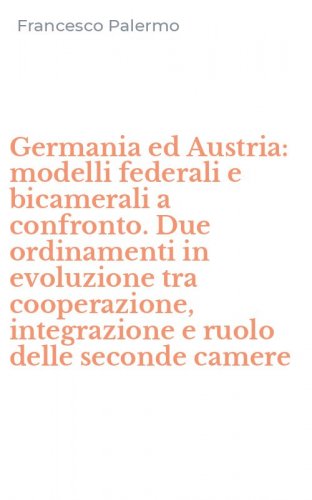 Germania ed Austria: modelli federali e bicamerali a confronto. Due ordinamenti in evoluzione tra cooperazione, integrazione e ruolo delle seconde camere