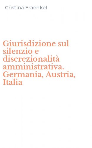 Giurisdizione sul silenzio e discrezionalit&agrave; amministrativa. Germania, Austria, Italia
