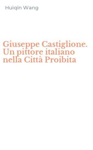 Giuseppe Castiglione. Un pittore italiano nella Citt&agrave; Proibita
