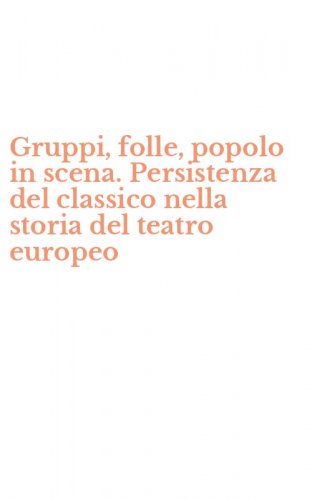 Gruppi, folle, popolo in scena. Persistenza del classico nella storia del teatro europeo