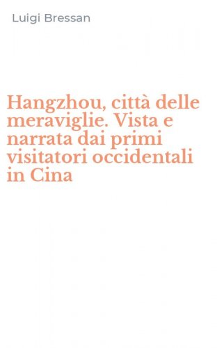 Hangzhou, citt&agrave; delle meraviglie. Vista e narrata dai primi visitatori occidentali in Cina