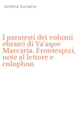 I paratesti dei volumi ebraici di Ya'aqov Marcaria. Frontespizi, note al lettore e colophon