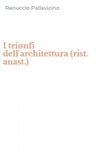 I trionfi dell'architettura (rist. anast.)