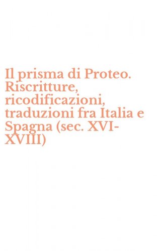 Il prisma di Proteo. Riscritture, ricodificazioni, traduzioni fra Italia e Spagna (sec. XVI-XVIII)