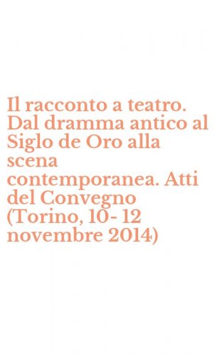 Il racconto a teatro. Dal dramma antico al Siglo de Oro alla scena contemporanea. Atti del Convegno (Torino, 10-12 novembre 2014)