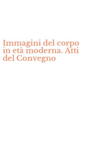 Immagini del corpo in et&agrave; moderna. Atti del Convegno