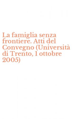 La famiglia senza frontiere. Atti del Convegno (Universit&agrave; di Trento, 1 ottobre 2005)