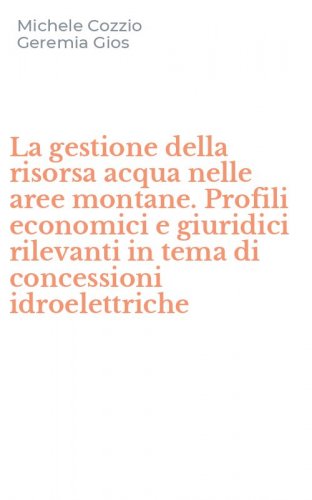 La gestione della risorsa acqua nelle aree montane. Profili economici e giuridici rilevanti in tema di concessioni idroelettriche
