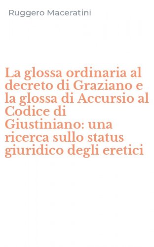 La glossa ordinaria al decreto di Graziano e la glossa di Accursio al Codice di Giustiniano: una ricerca sullo status giuridico degli eretici