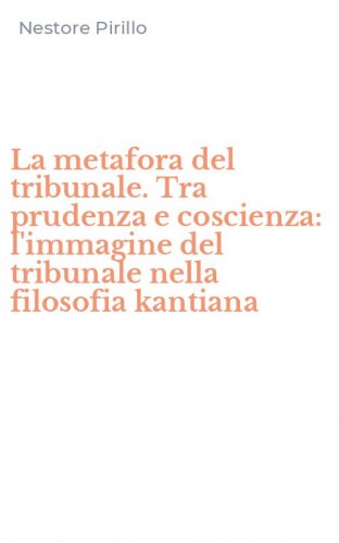 La metafora del tribunale. Tra prudenza e coscienza: l'immagine del tribunale nella filosofia kantiana