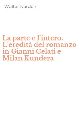 La parte e l'intero. L'eredit&agrave; del romanzo in Gianni Celati e Milan Kundera
