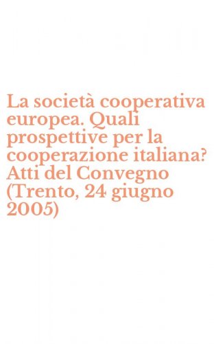 La societ&agrave; cooperativa europea. Quali prospettive per la cooperazione italiana? Atti del Convegno (Trento, 24 giugno 2005)