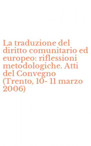 La traduzione del diritto comunitario ed europeo: riflessioni metodologiche. Atti del Convegno (Trento, 10-11 marzo 2006)