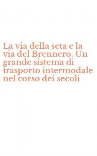 La via della seta e la via del Brennero. Un grande sistema di trasporto intermodale nel corso dei secoli