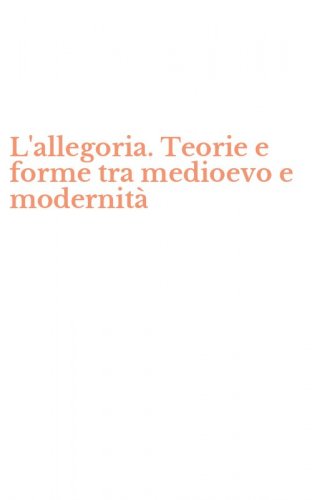 L'allegoria. Teorie e forme tra medioevo e modernit&agrave;