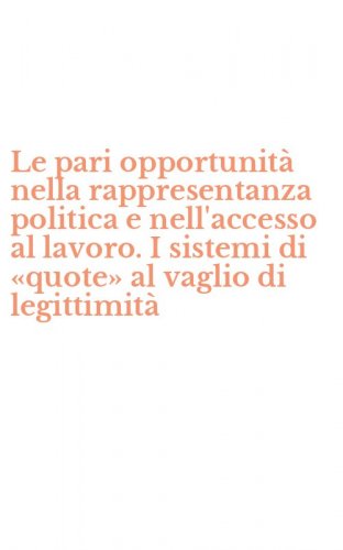 Le pari opportunit&agrave; nella rappresentanza politica e nell'accesso al lavoro. I sistemi di &laquo;quote&raquo; al vaglio di legittimit&agrave;