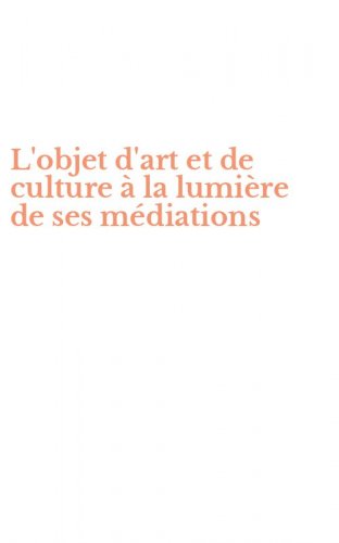 L'objet d'art et de culture &agrave; la lumi&egrave;re de ses m&eacute;diations