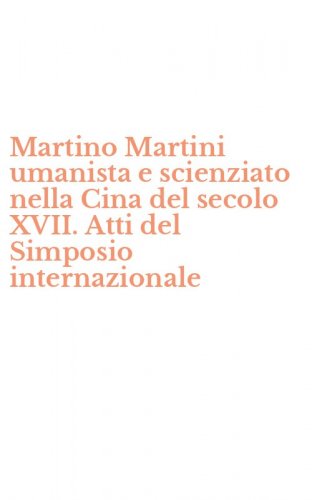 Martino Martini umanista e scienziato nella Cina del secolo XVII. Atti del Simposio internazionale