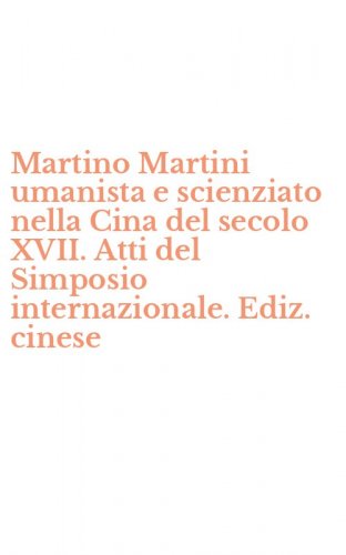 Martino Martini umanista e scienziato nella Cina del secolo XVII. Atti del Simposio internazionale. Ediz. cinese