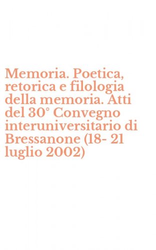 Memoria. Poetica, retorica e filologia della memoria. Atti del 30&deg; Convegno interuniversitario di Bressanone (18-21 luglio 2002)