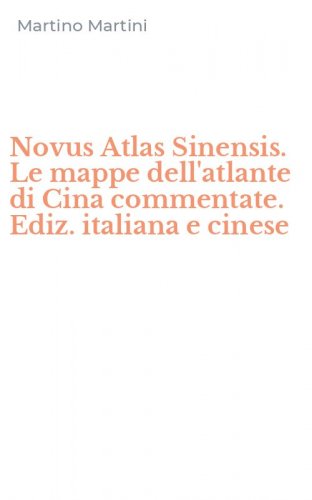 Novus Atlas Sinensis. Le mappe dell'atlante di Cina commentate. Ediz. italiana e cinese