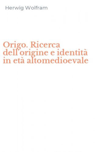 Origo. Ricerca dell'origine e identit&agrave; in et&agrave; altomedioevale