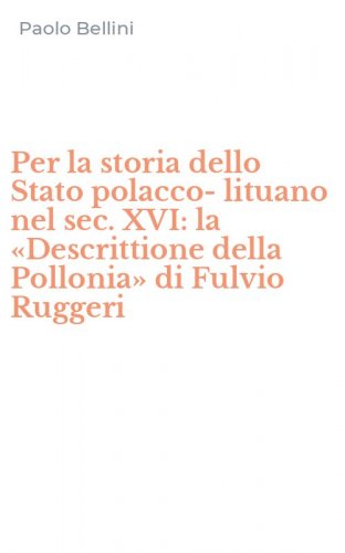 Per la storia dello Stato polacco-lituano nel sec. XVI: la &laquo;Descrittione della Pollonia&raquo; di Fulvio Ruggeri