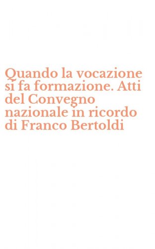 Quando la vocazione si fa formazione. Atti del Convegno nazionale in ricordo di Franco Bertoldi